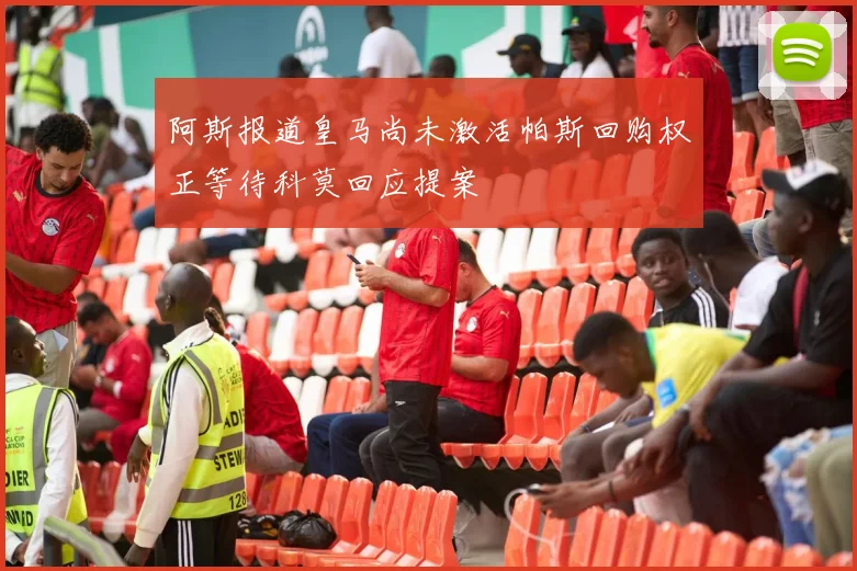 阿斯报道皇马尚未激活帕斯回购权正等待科莫回应提案