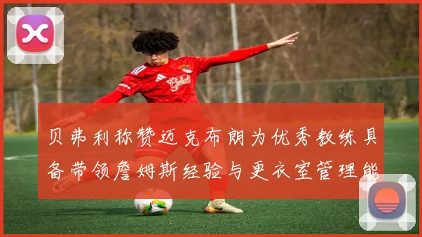 贝弗利称赞迈克布朗为优秀教练具备带领詹姆斯经验与更衣室管理能力