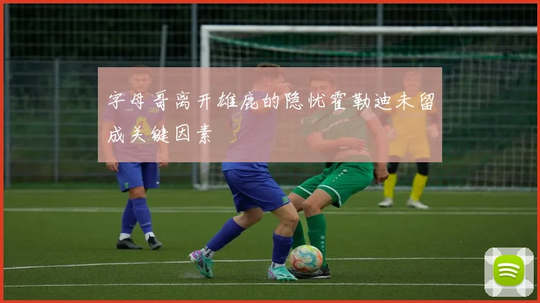 字母哥离开雄鹿的隐忧霍勒迪未留成关键因素