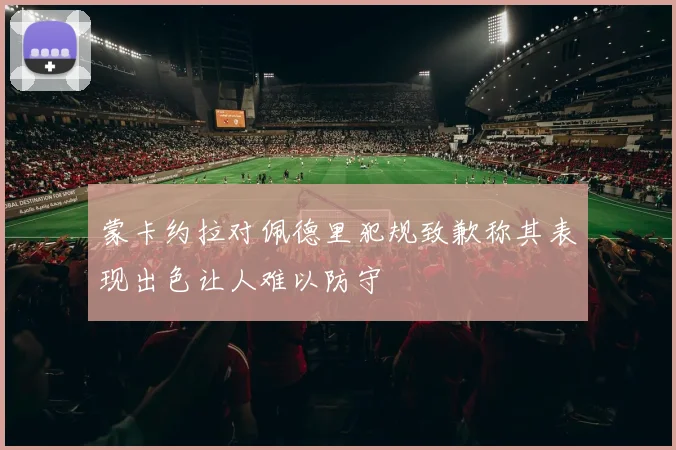 蒙卡约拉对佩德里犯规致歉称其表现出色让人难以防守