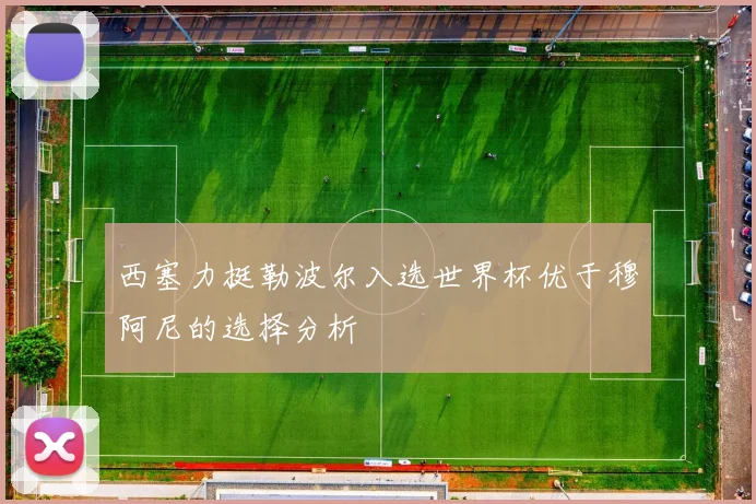 西塞力挺勒波尔入选世界杯优于穆阿尼的选择分析