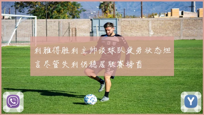 利雅得胜利主帅谈球队疲劳状态坦言尽管失利仍稳居联赛榜首