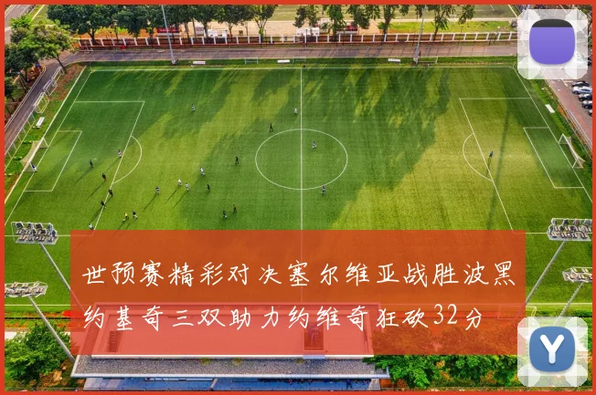 世预赛精彩对决塞尔维亚战胜波黑约基奇三双助力约维奇狂砍32分