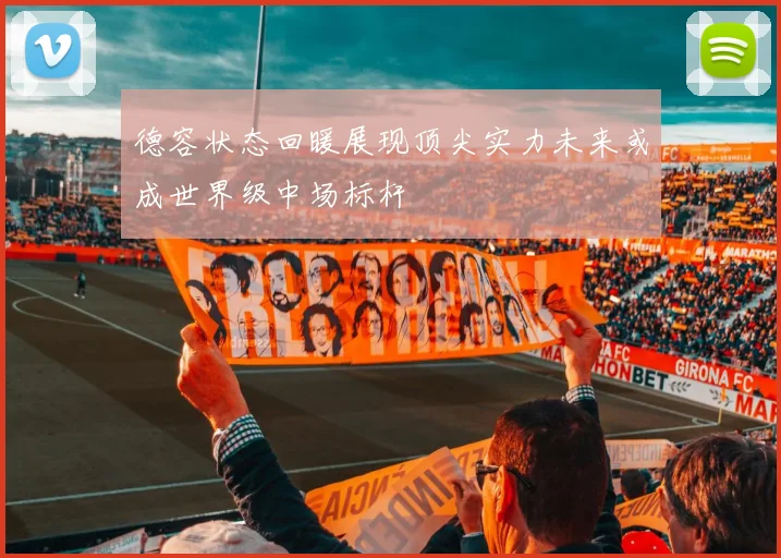 德容状态回暖展现顶尖实力未来或成世界级中场标杆