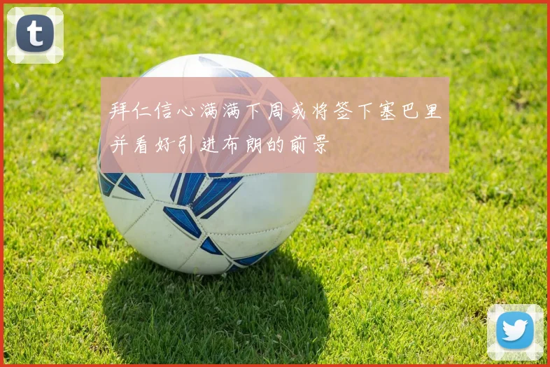 拜仁信心满满下周或将签下塞巴里并看好引进布朗的前景